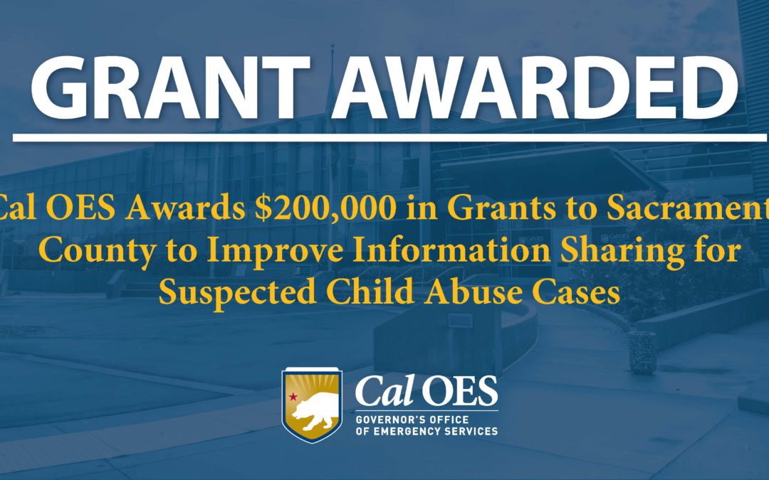 Cal OES Awards $200,000 in Grants to Sacramento County to Improve Information Sharing for Suspected Child Abuse Cases