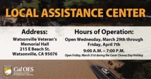 "Local Assistance Center Open March 29th through April 7th, 2023: Watsonville Veteran’s Memorial Hall 215 E Beach St. Watsonville, CA 95076 Hours of Operation: 9:00 A.M. to 7:00 P.M." Cal OES logo and an image of flooded landscape in the background.