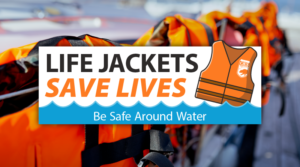 Lifejackets with text that reads life jackets save lives. Be safe around water.