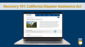 A blue background with a photo of a laptop. The screen shows a Cal OES webpage titled “California Disaster Assistance Act.” Yellow text against a semi-transparent white background reads “Recovery 101: California Disaster Assistance Act.”